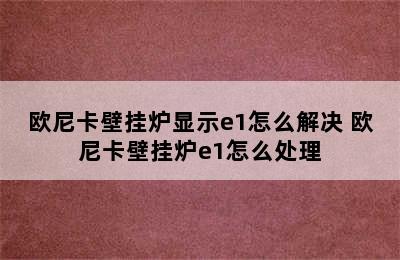 欧尼卡壁挂炉显示e1怎么解决 欧尼卡壁挂炉e1怎么处理